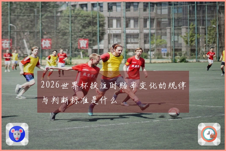 2026世界杯投注时赔率变化的规律与判断标准是什么