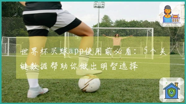 世界杯买球app使用前必看：5个关键数据帮助你做出明智选择