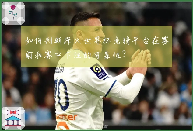 如何判断烽火世界杯竞猜平台在赛前和赛中下注的可靠性？