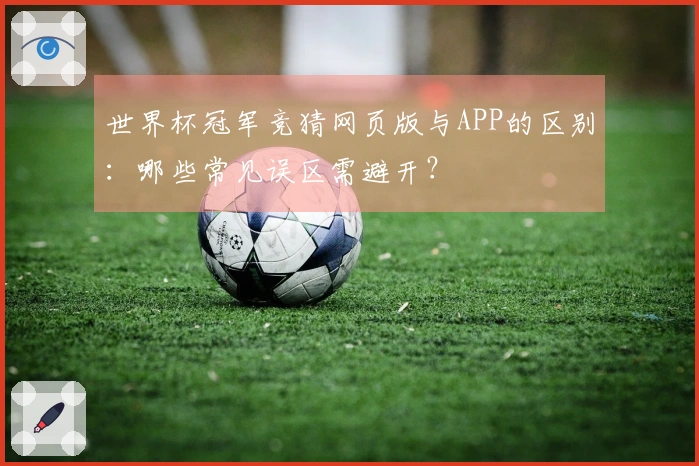 世界杯冠军竞猜网页版与APP的区别：哪些常见误区需避开？