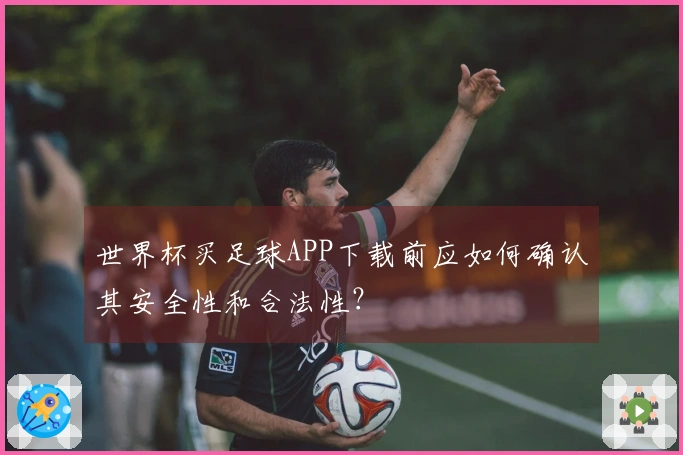 世界杯买足球APP下载前应如何确认其安全性和合法性？
