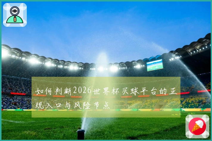 如何判断2026世界杯买球平台的正规入口与风险节点