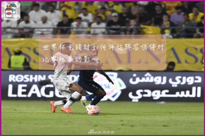 世界杯竞猜时如何评估阵容伤停对比赛结果的影响