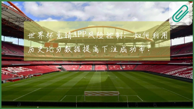 世界杯竞猜APP风险控制：如何利用历史比分数据提高下注成功率？