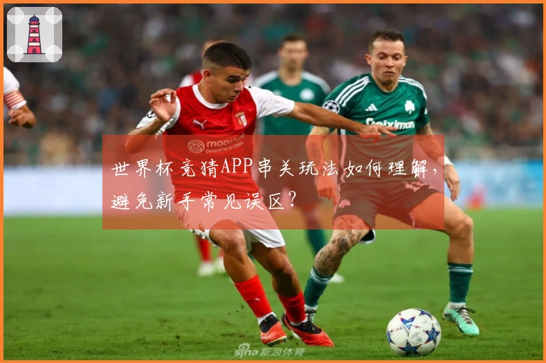 世界杯竞猜APP串关玩法如何理解，避免新手常见误区？