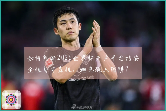 如何判断2026世界杯开户平台的安全性与可靠性，避免踩入陷阱？