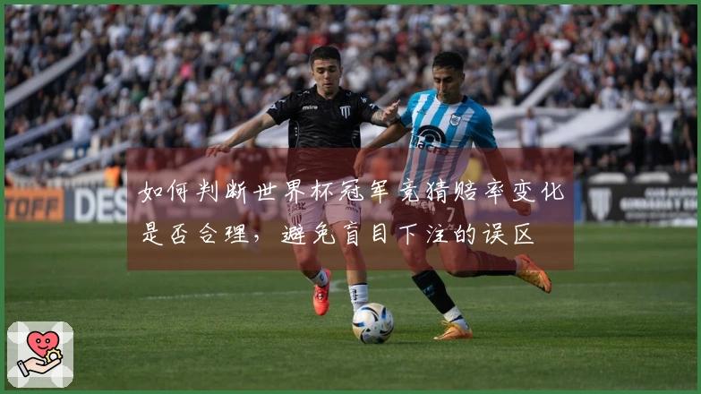 如何判断世界杯冠军竞猜赔率变化是否合理，避免盲目下注的误区