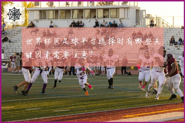 世界杯买足球平台选择时有哪些关键因素需要注意？
