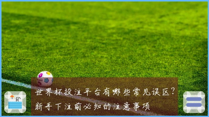 世界杯投注平台有哪些常见误区？新手下注前必知的注意事项