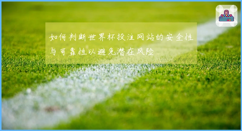 如何判断世界杯投注网站的安全性与可靠性以避免潜在风险