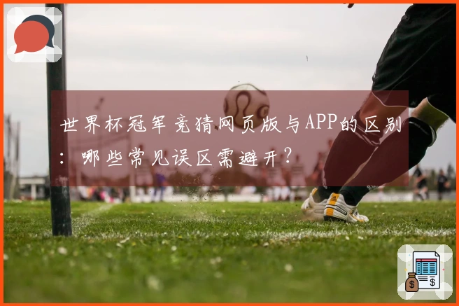 世界杯冠军竞猜网页版与APP的区别：哪些常见误区需避开？