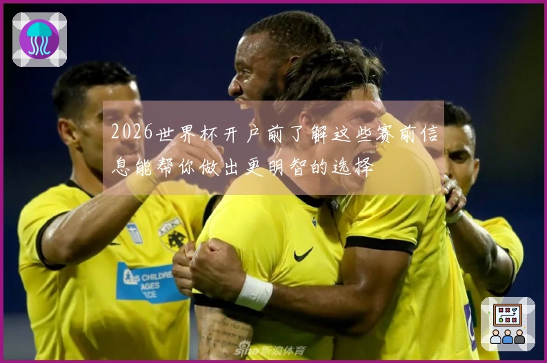 2026世界杯开户前了解这些赛前信息能帮你做出更明智的选择