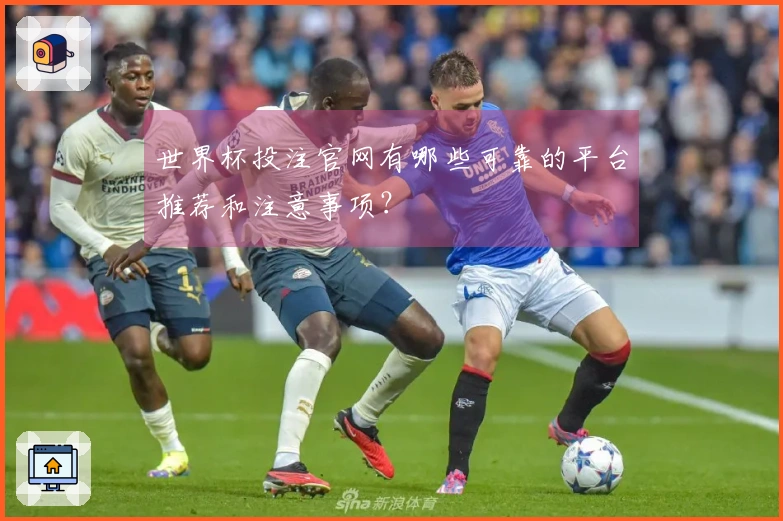 世界杯投注官网有哪些可靠的平台推荐和注意事项？