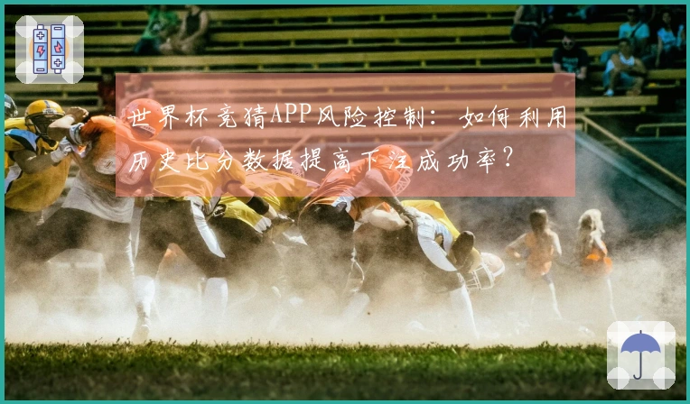 世界杯竞猜APP风险控制：如何利用历史比分数据提高下注成功率？