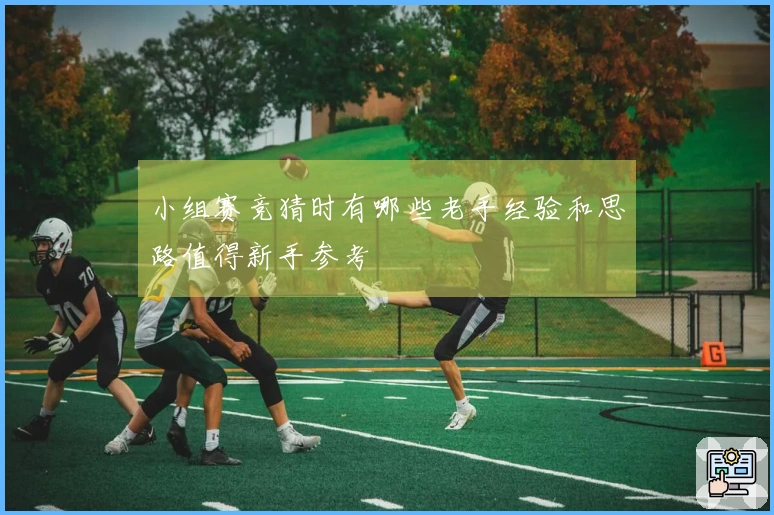 小组赛竞猜时有哪些老手经验和思路值得新手参考