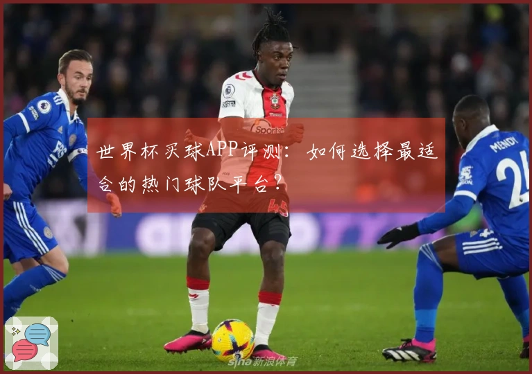 世界杯买球APP评测：如何选择最适合的热门球队平台？