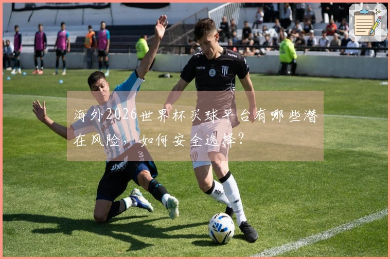 海外2026世界杯买球平台有哪些潜在风险，如何安全选择？