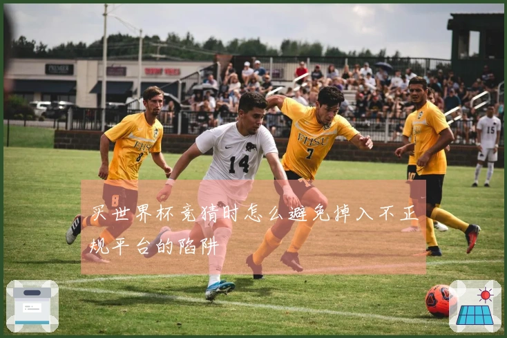 买世界杯竞猜时怎么避免掉入不正规平台的陷阱