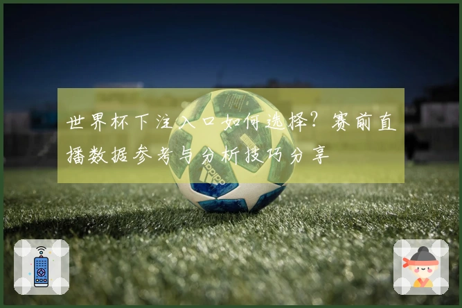 世界杯下注入口如何选择？赛前直播数据参考与分析技巧分享