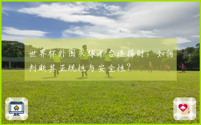 世界杯外围买球平台选择时，如何判断其正规性与安全性？