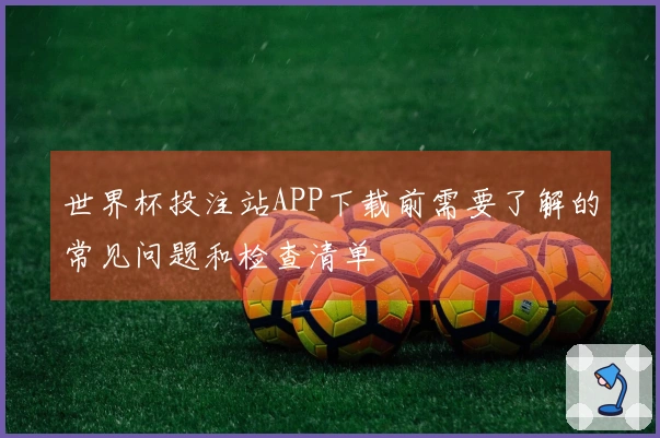 世界杯投注站APP下载前需要了解的常见问题和检查清单