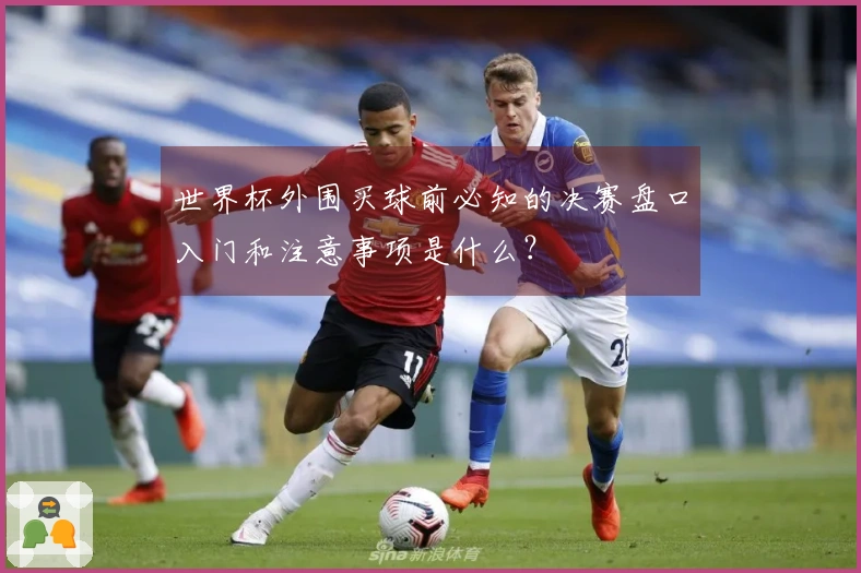 世界杯外围买球前必知的决赛盘口入门和注意事项是什么？