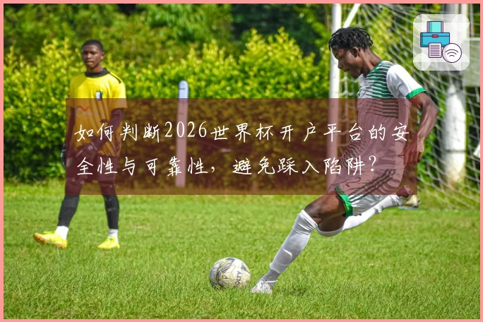 如何判断2026世界杯开户平台的安全性与可靠性，避免踩入陷阱？