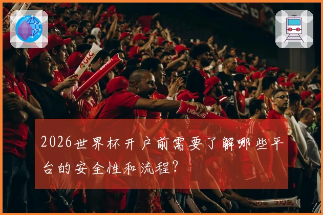 2026世界杯开户前需要了解哪些平台的安全性和流程？