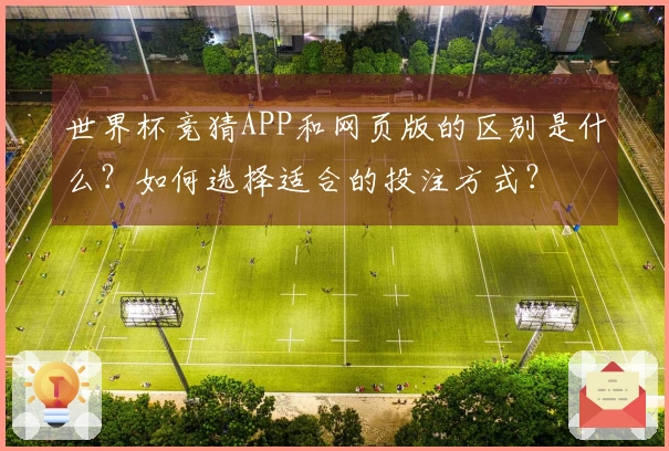 世界杯竞猜APP和网页版的区别是什么？如何选择适合的投注方式？