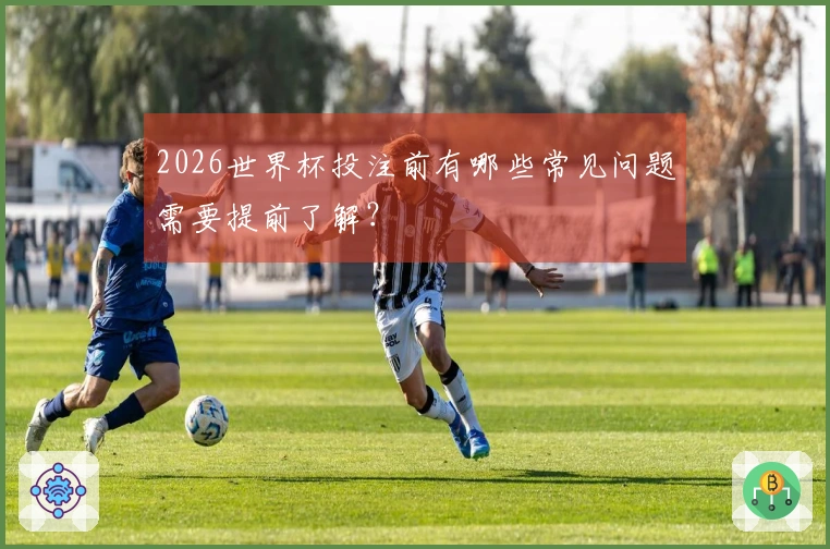 2026世界杯投注前有哪些常见问题需要提前了解？
