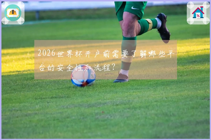 2026世界杯开户前需要了解哪些平台的安全性和流程？