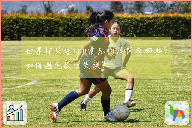世界杯买球app常见的误区有哪些？如何避免投注失误？