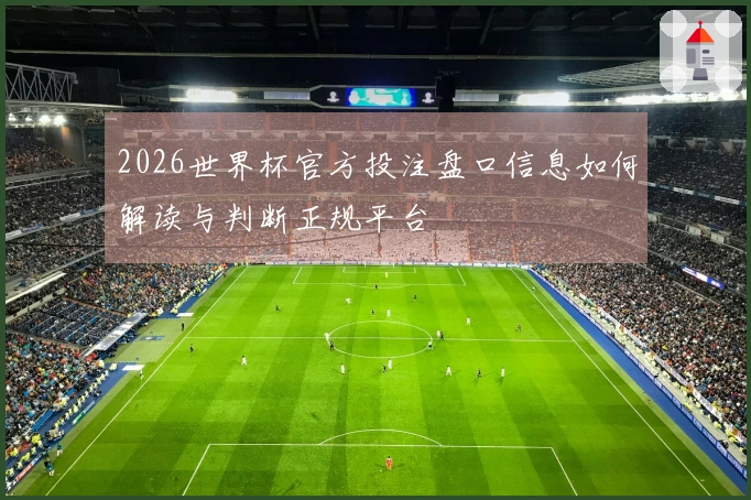 2026世界杯官方投注盘口信息如何解读与判断正规平台