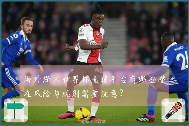 海外烽火世界杯竞猜平台有哪些潜在风险与规则需要注意？