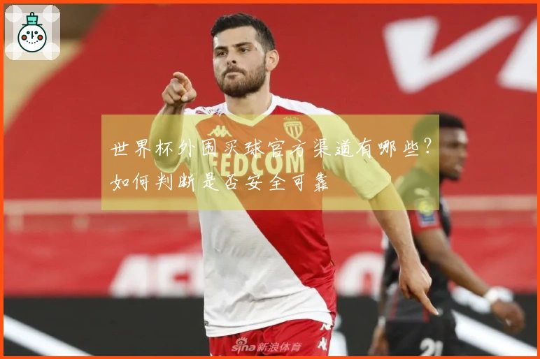 世界杯外围买球官方渠道有哪些？如何判断是否安全可靠